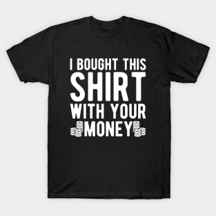 Poker Player - I bought this shirt with your money T-Shirt